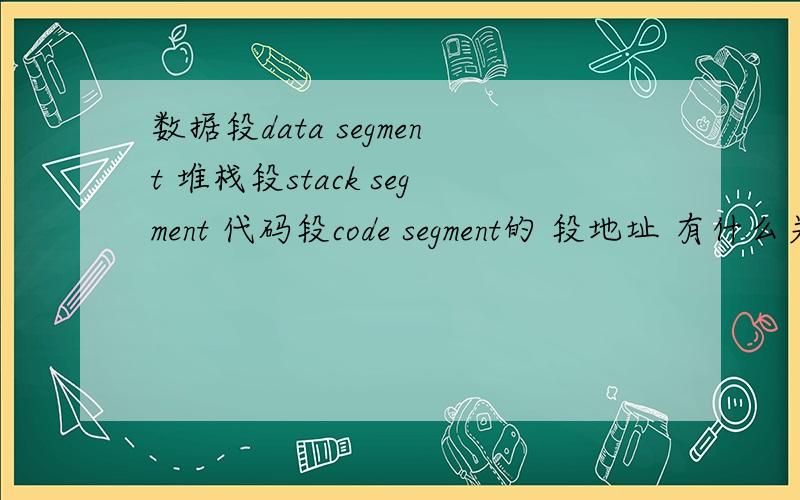 数据段data segment 堆栈段stack segment 代码段code segment的 段地址 有什么关系?系统是怎么分配 数据段 堆栈段 代码段 的段地址的,他们是连续相接的吗?只剩下10个财富 了sorry!系统是怎么分配 数据