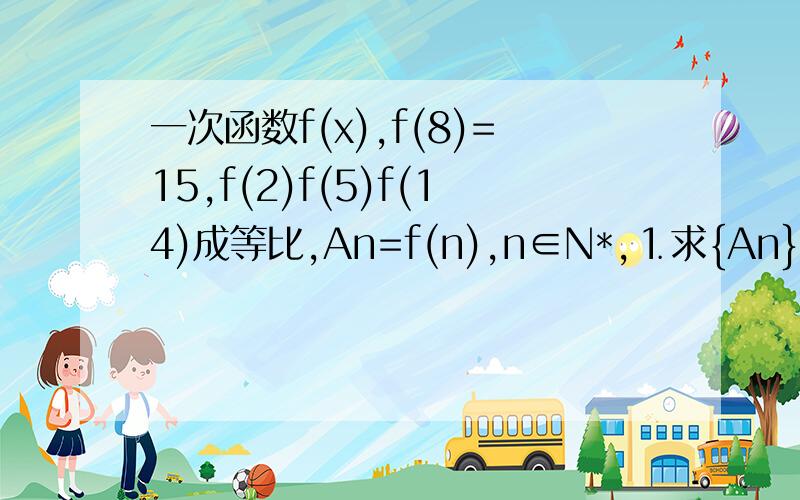 一次函数f(x),f(8)=15,f(2)f(5)f(14)成等比,An=f(n),n∈N*,⒈求{An}前n项和Tn⒉设b=2^n,求{AnBn}前n项和Sn