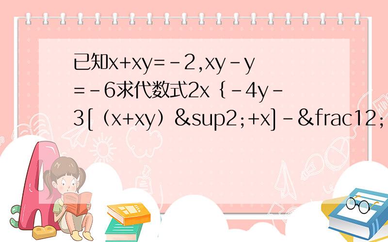 已知x+xy=-2,xy-y=-6求代数式2x｛-4y-3[（x+xy）²+x]-½[（y-xy）²-2y]的值