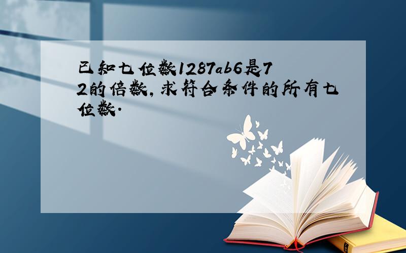 已知七位数1287ab6是72的倍数,求符合条件的所有七位数.