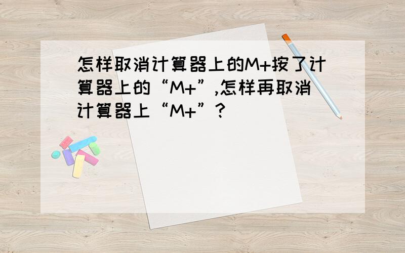 怎样取消计算器上的M+按了计算器上的“M+”,怎样再取消计算器上“M+”?