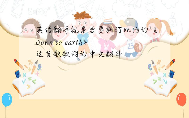 英语翻译就是要贾斯汀比伯的《Down to earth》这首歌歌词的中文翻译