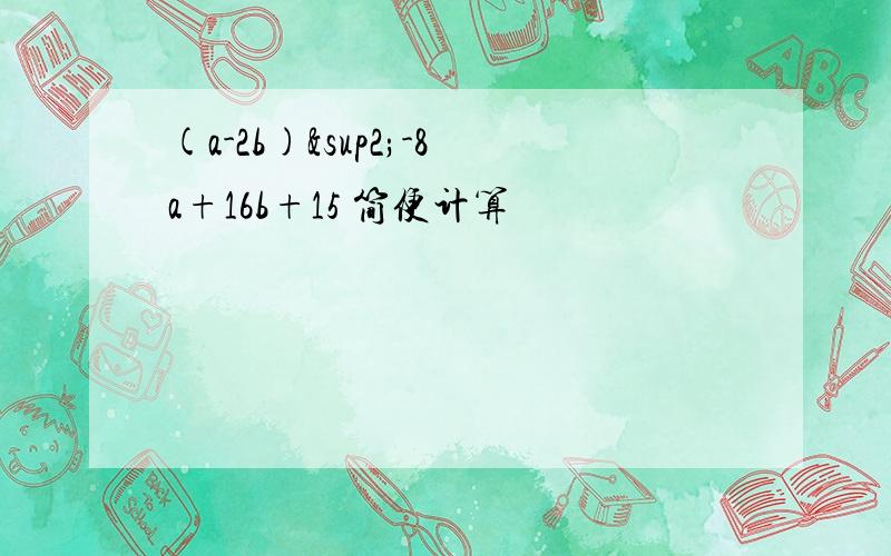 (a-2b)²-8a+16b+15 简便计算