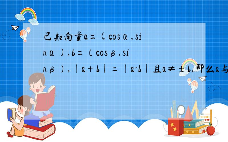 已知向量a=(cosα,sinα),b=（cosβ,sinβ）,|a+b|=|a-b|且a≠±b,那么a与b的夹角大小为多少?