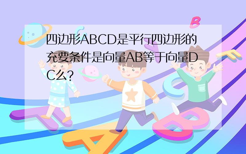 四边形ABCD是平行四边形的充要条件是向量AB等于向量DC么?