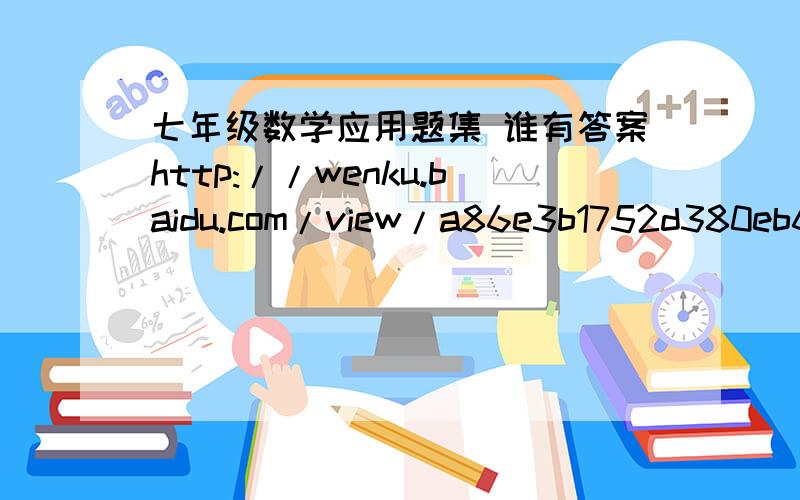 七年级数学应用题集 谁有答案http://wenku.baidu.com/view/a86e3b1752d380eb62946d0c.html?edu_search=true