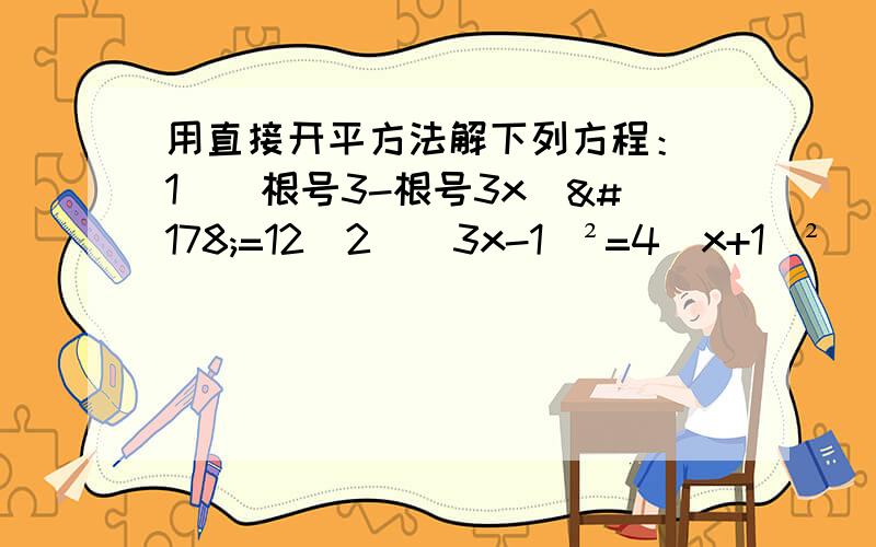 用直接开平方法解下列方程：（1）（根号3-根号3x）²=12（2）（3x-1）²=4（x+1）²