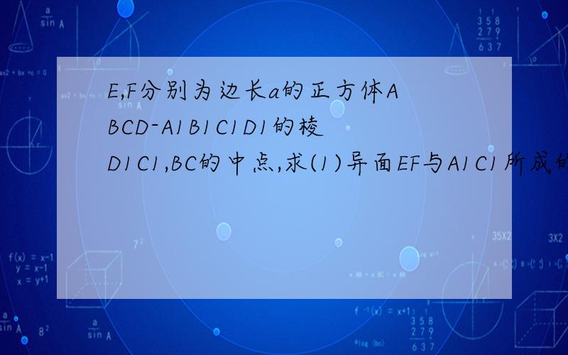 E,F分别为边长a的正方体ABCD-A1B1C1D1的棱D1C1,BC的中点,求(1)异面EF与A1C1所成的角;(2)EF与平面A1B1C1D1的余弦值.