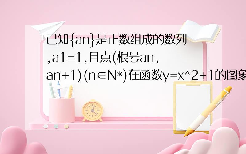 已知{an}是正数组成的数列,a1=1,且点(根号an,an+1)(n∈N*)在函数y=x^2+1的图象上已知{an}是正数组成的数列,a1=1且点(根号an,a(n+1))(n∈N*)在函数y=x^2+1的图象上 (1)求数列{an}的通项公式; (2)若数列{bn}满