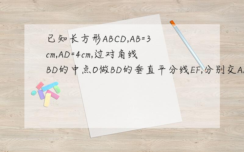 已知长方形ABCD,AB=3cm,AD=4cm,过对角线BD的中点O做BD的垂直平分线EF,分别交AD、BC于点E、F,则AE的长是
