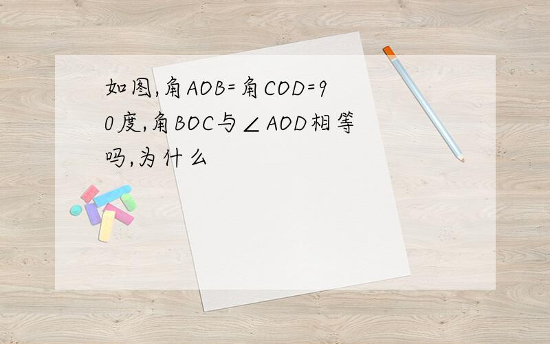 如图,角AOB=角COD=90度,角BOC与∠AOD相等吗,为什么