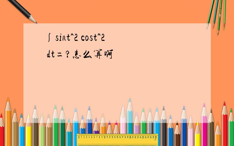 ∫sint^2 cost^2 dt=?怎么算啊