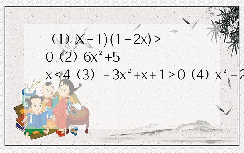 （1）X-1)(1-2x)＞0（2）6x²+5x＜4（3）-3x²+x＋1＞0（4）x²-2x+1≤0（5）4x-x²＜5
