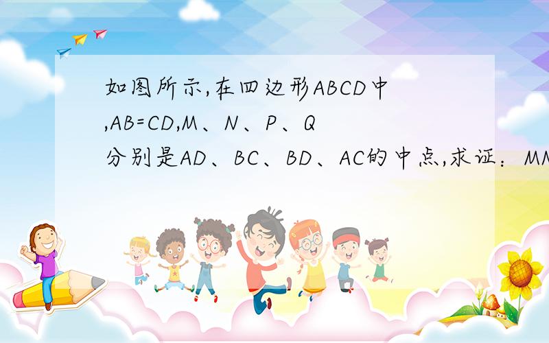 如图所示,在四边形ABCD中,AB=CD,M、N、P、Q分别是AD、BC、BD、AC的中点,求证：MN与PQ互相平分