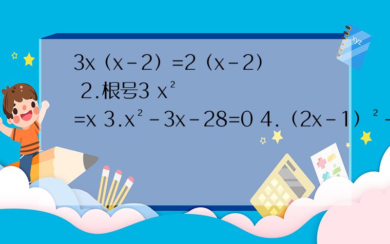 3x（x-2）=2（x-2） 2.根号3 x²=x 3.x²-3x-28=0 4.（2x-1）²-2（2x-1）=3用因式分解法解方程,3 4题可用十字相乘法因式分解解方程