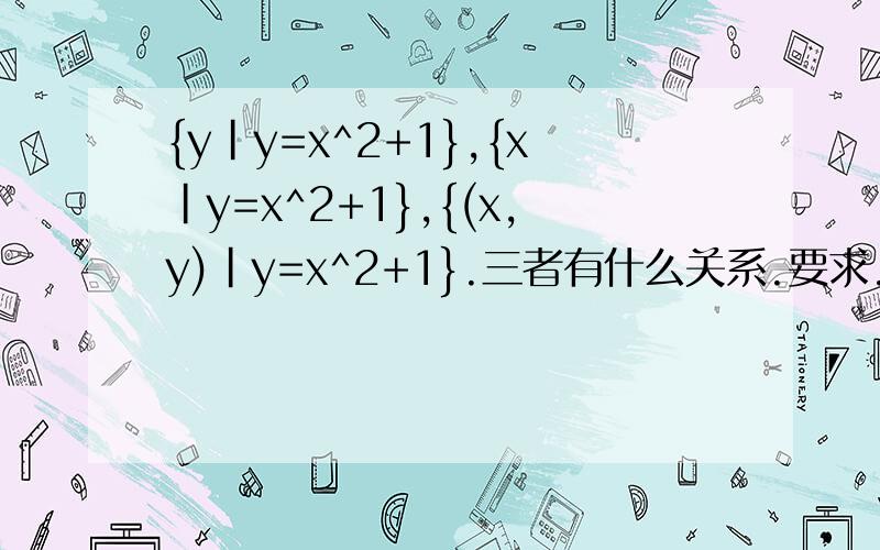 {y|y=x^2+1},{x|y=x^2+1},{(x,y)|y=x^2+1}.三者有什么关系.要求.过程和用了什么概念都要写清