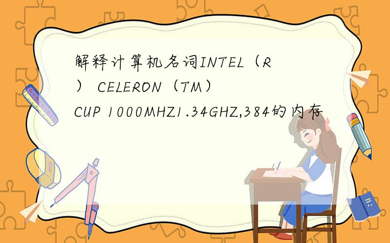 解释计算机名词INTEL（R） CELERON（TM） CUP 1000MHZ1.34GHZ,384的内存