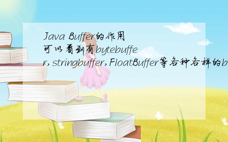 Java Buffer的作用可以看到有bytebuffer,stringbuffer,FloatBuffer等各种各样的buffer,请问为什么要用buffer,
