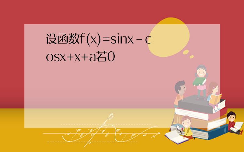 设函数f(x)=sinx-cosx+x+a若0