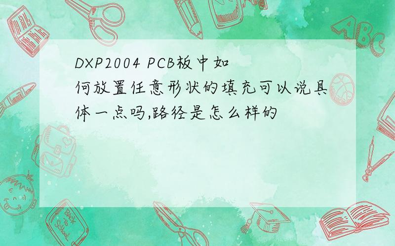 DXP2004 PCB板中如何放置任意形状的填充可以说具体一点吗,路径是怎么样的