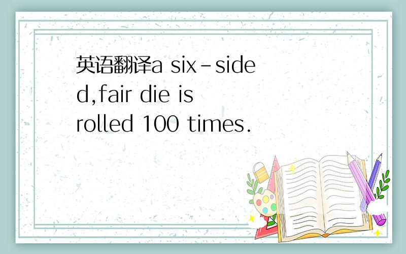 英语翻译a six-sided,fair die is rolled 100 times.