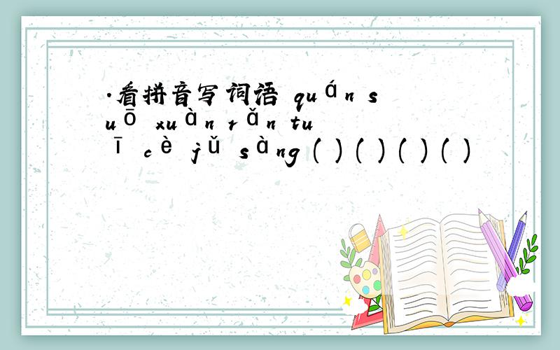 .看拼音写词语 quán suō xuàn rǎn tuī cè jǔ sàng ( ) ( ) ( ) ( )