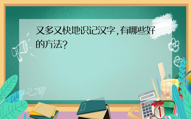 又多又快地识记汉字,有哪些好的方法?