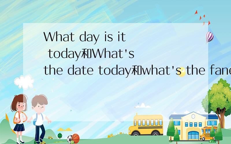 What day is it today和What's the date today和what's the fane 的区别