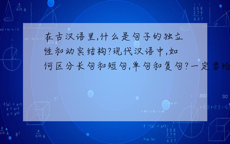 在古汉语里,什么是句子的独立性和动宾结构?现代汉语中,如何区分长句和短句,单句和复句?一定要给例句哦!