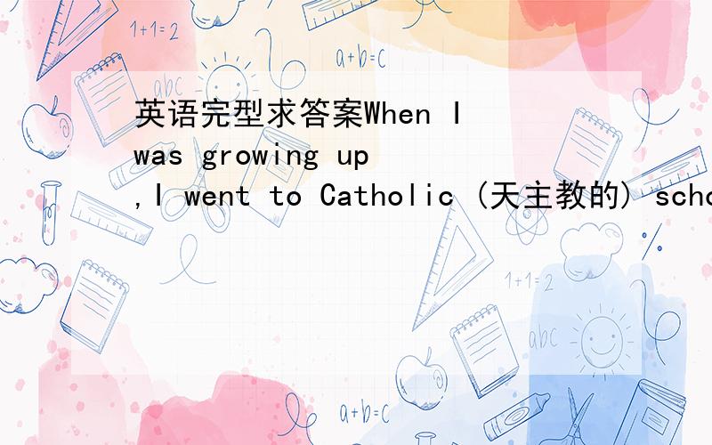 英语完型求答案When I was growing up,I went to Catholic (天主教的) school.Some people think that Ca