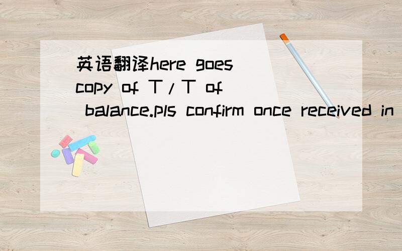 英语翻译here goes copy of T/T of balance.pls confirm once received in your bank.and tracking number of documents.