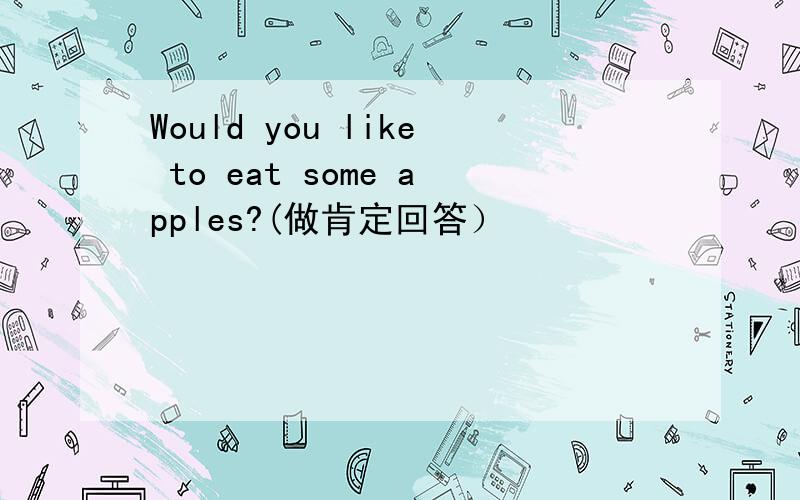 Would you like to eat some apples?(做肯定回答）