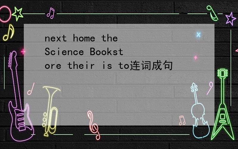 next home the Science Bookstore their is to连词成句