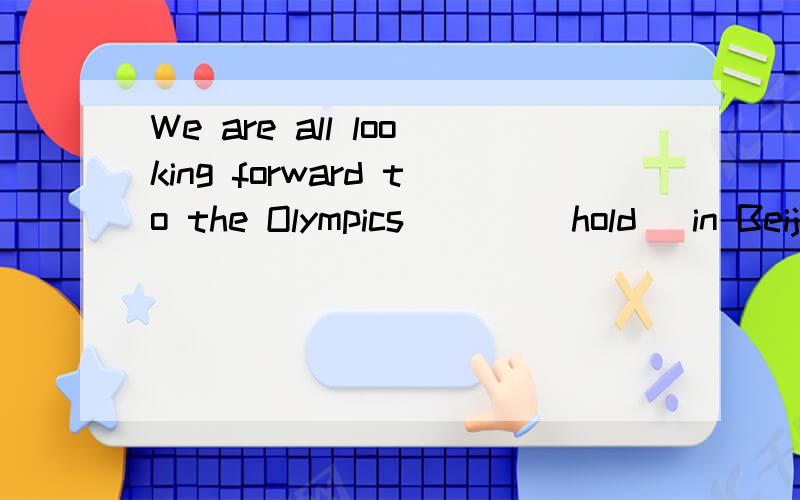 We are all looking forward to the Olympics ___(hold) in Beijing.为什么填being held