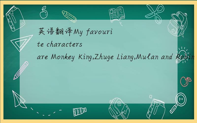英语翻译My favourite characters are Monkey King,Zhuge Liang,Mulan and Robin Hood.I like Monkey King the best.He is the most interesing character.Sometimes,he is hard-working but,usually,he is not.He is stronger than Robin Hood and more exciting t