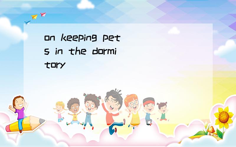 on keeping pets in the dormitory