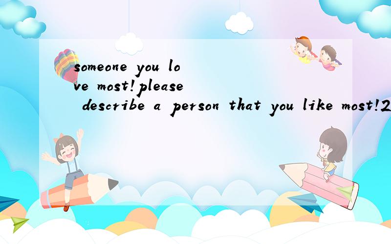 someone you love most!please describe a person that you like most!2 分钟的英语口语演讲稿