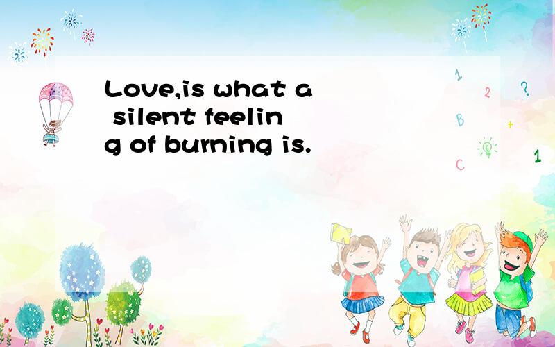 Love,is what a silent feeling of burning is.