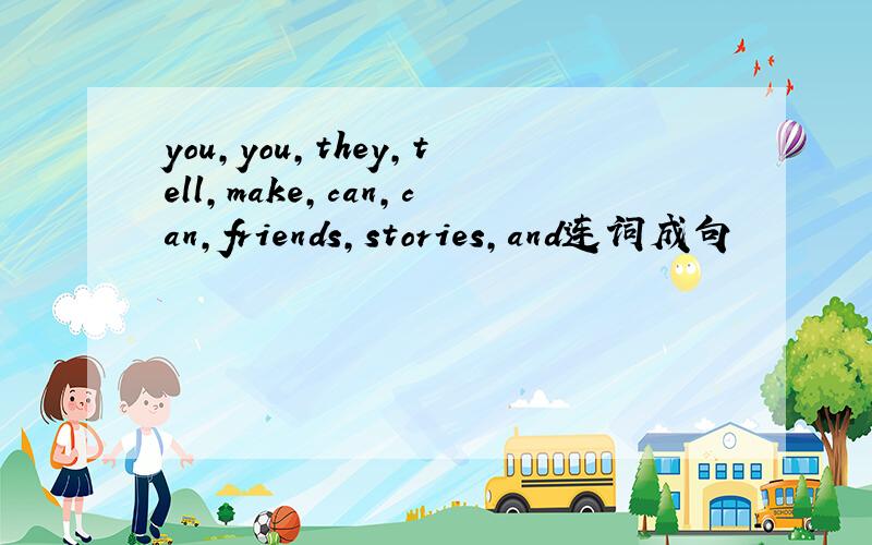 you,you,they,tell,make,can,can,friends,stories,and连词成句