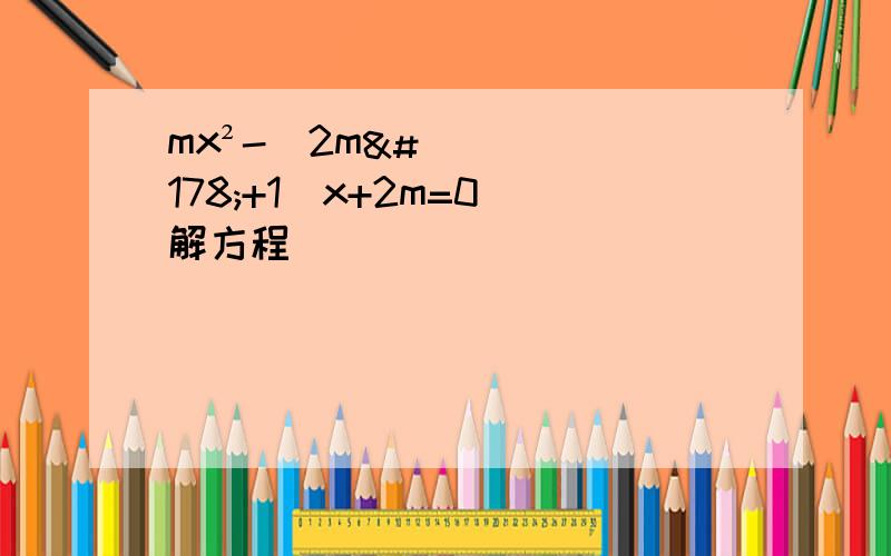 mx²-（2m²+1）x+2m=0 解方程