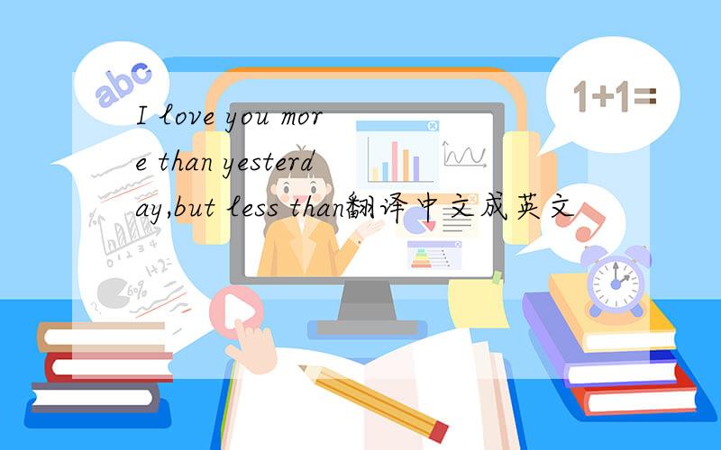 I love you more than yesterday,but less than翻译中文成英文