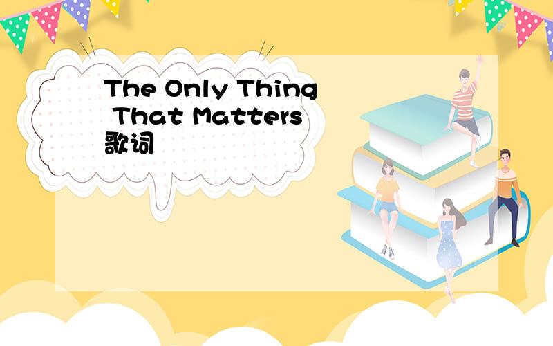 The Only Thing That Matters 歌词