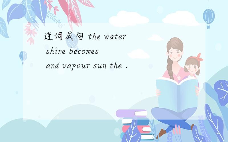 连词成句 the water shine becomes and vapour sun the .