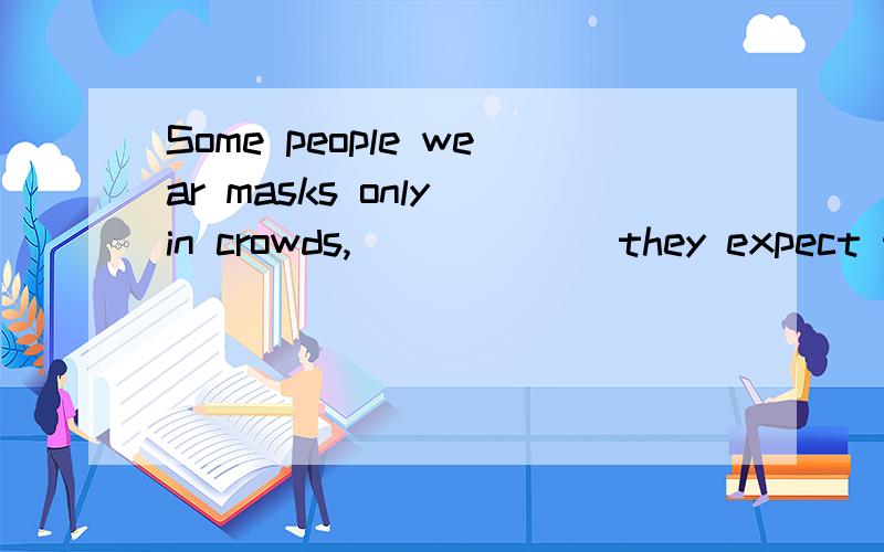 Some people wear masks only in crowds,______ they expect to come into contact with lots of germs.A.which B.when C.where D.as