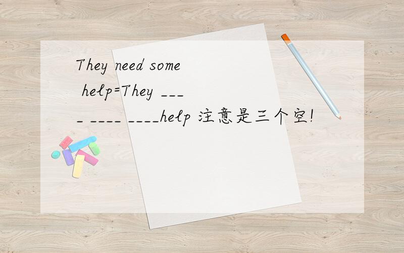 They need some help=They ____ ____ ____help 注意是三个空!