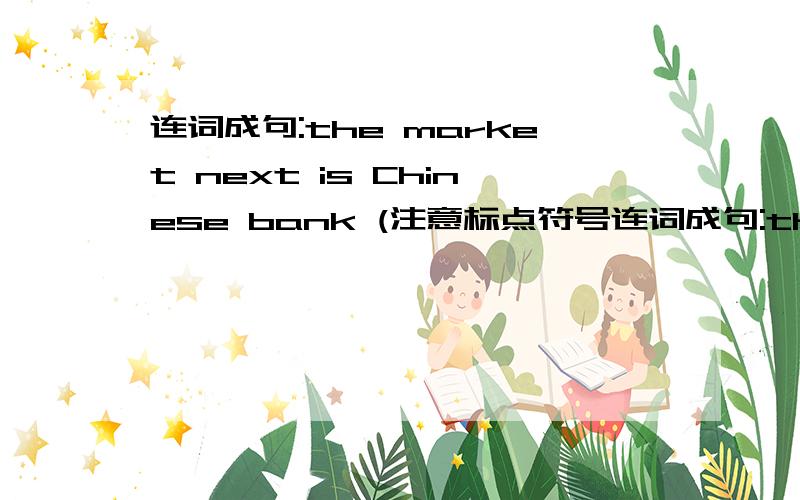 连词成句:the market next is Chinese bank (注意标点符号连词成句:the market next is Chinese bank (注意标点符号)