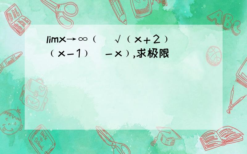 limx→∞﹙[√﹙x＋2﹚﹙x－1﹚]－x﹚,求极限