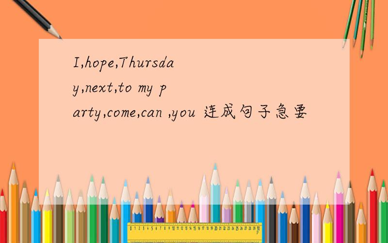 I,hope,Thursday,next,to my party,come,can ,you 连成句子急要