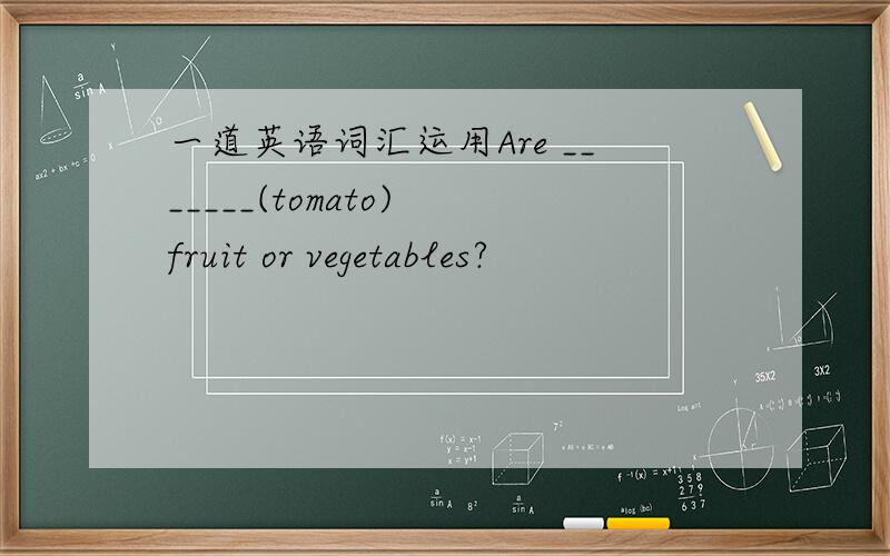 一道英语词汇运用Are _______(tomato) fruit or vegetables?