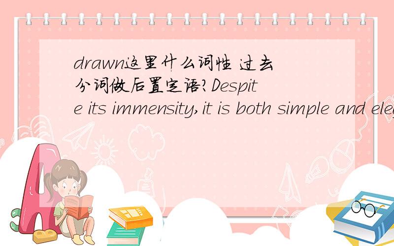 drawn这里什么词性 过去分词做后置定语?Despite its immensity,it is both simple and elegant,fulfilling its designer's dream tocreate 'an enormous object drawn as faintly as possible'.”